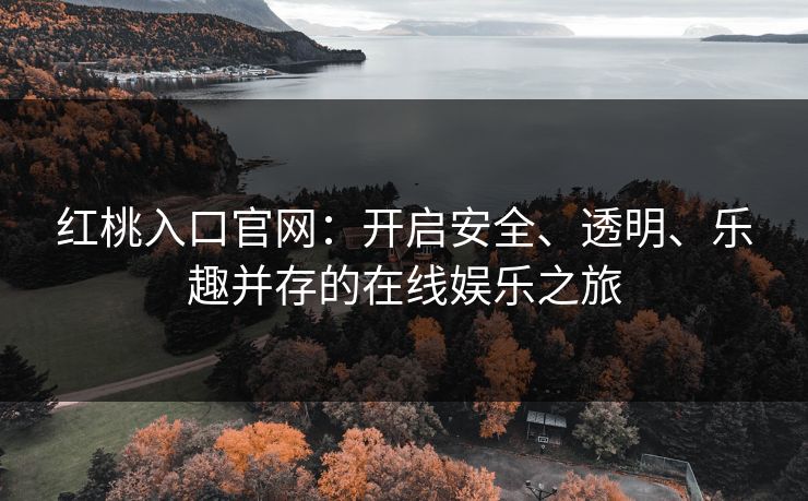 红桃入口官网：开启安全、透明、乐趣并存的在线娱乐之旅