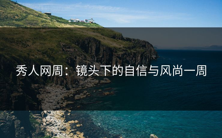 秀人网周：镜头下的自信与风尚一周