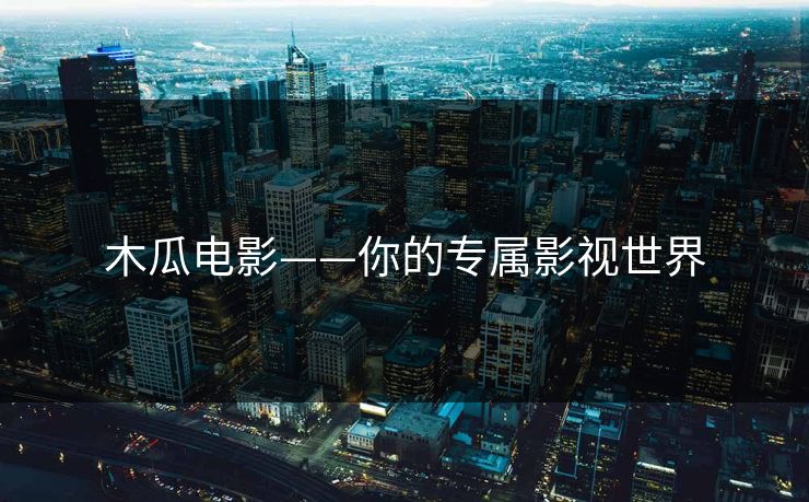 木瓜电影——你的专属影视世界