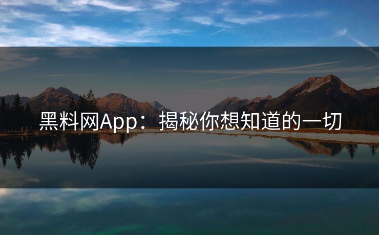 黑料网App：揭秘你想知道的一切