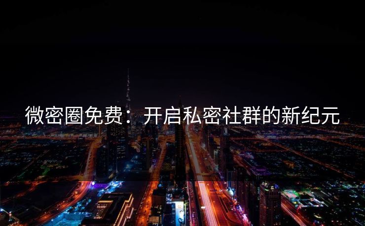 微密圈免费：开启私密社群的新纪元