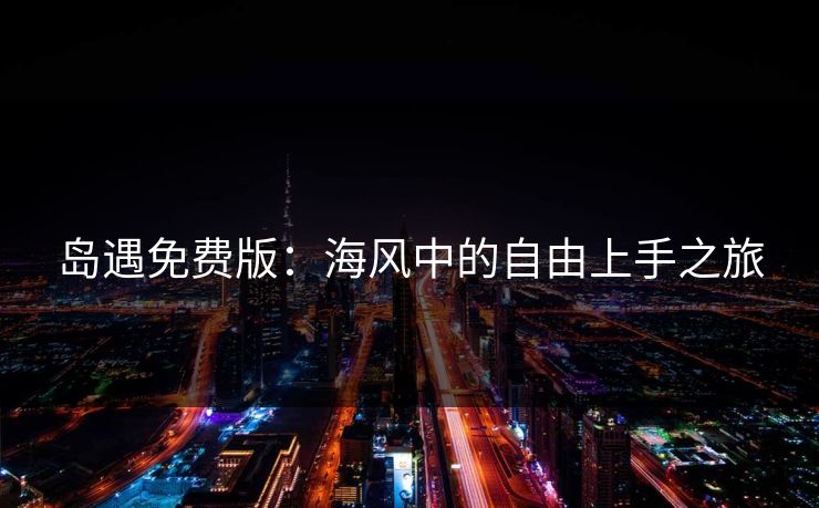 岛遇免费版:海风中的自由上手之旅 岛遇免费版:海风中的自由上手之旅